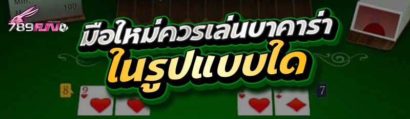 มือใหม่ควรเล่นบาคาร่าในรูปแบบใด